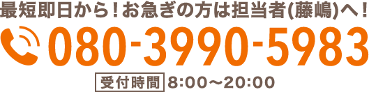 最短即日から！お急ぎの方は直接担当者へ！受付時間8:00〜20:00