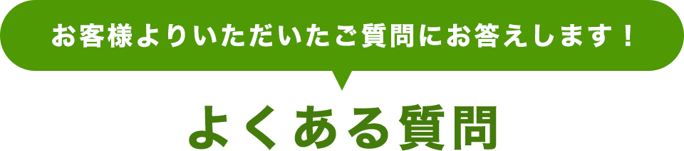 よくある質問｜お客様よりいただいたご質問にお答えします！