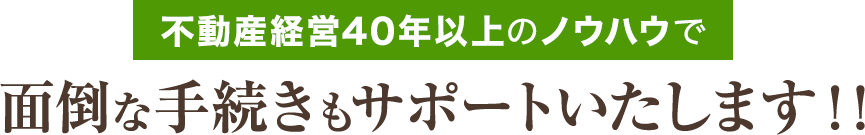 不動産経営40年以上のノウハウで面倒な手続きもサポート