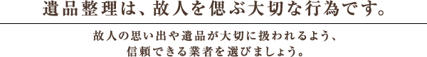 遺品整理は、故人を偲ぶ大切な行為です。故人の思い出や遺品が大切に扱われるよう、信頼できる業者を選びましょう